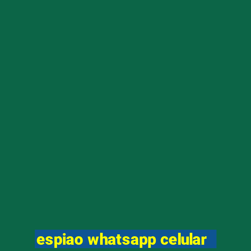 espiao whatsapp celular