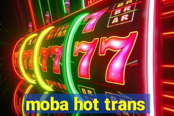 moba hot trans