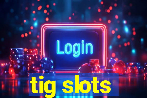 tig slots