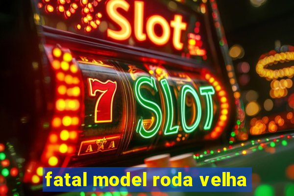 fatal model roda velha