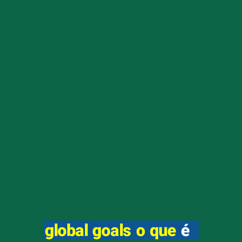 global goals o que é