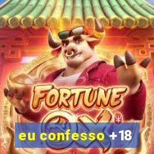 eu confesso +18