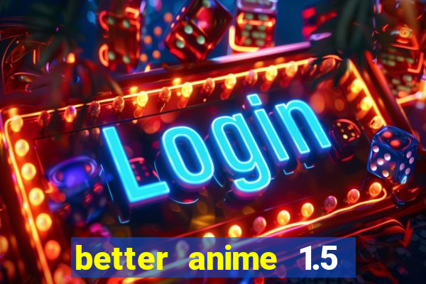 better anime 1.5 apk download