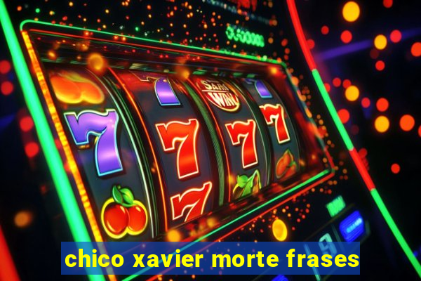 chico xavier morte frases