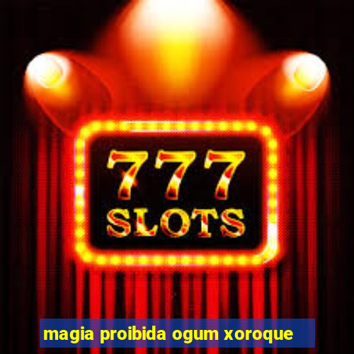 magia proibida ogum xoroque