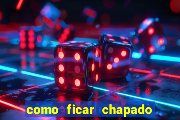 como ficar chapado em casa