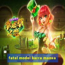 fatal model barra mansa