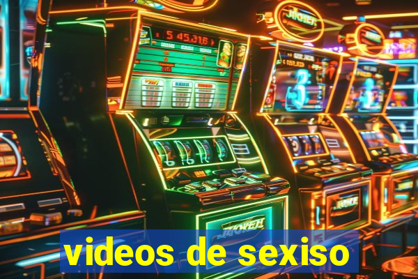 videos de sexiso