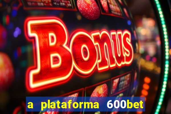 a plataforma 600bet é confiável