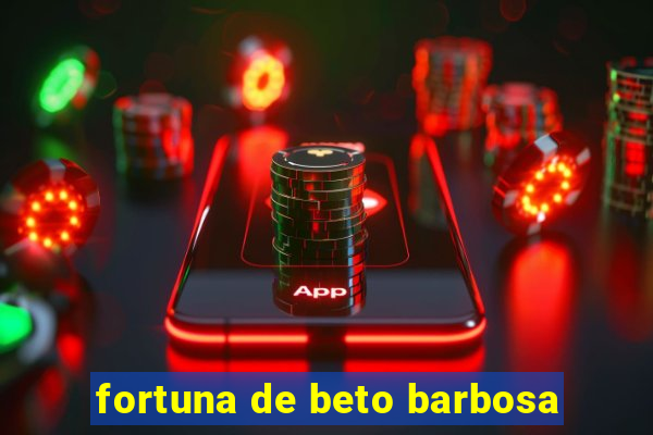 fortuna de beto barbosa