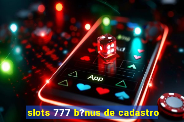 slots 777 b?nus de cadastro