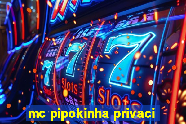 mc pipokinha privaci