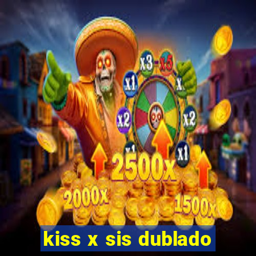 kiss x sis dublado