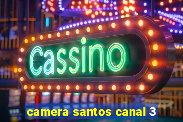 camera santos canal 3