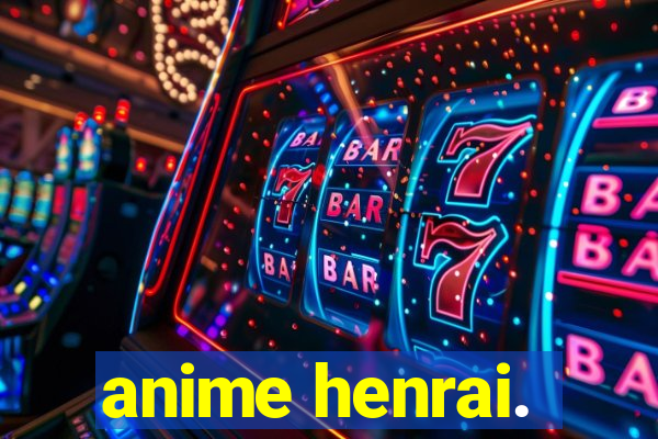 anime henrai.