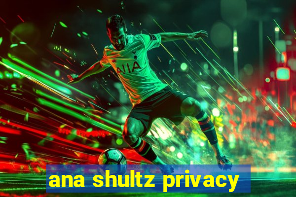 ana shultz privacy