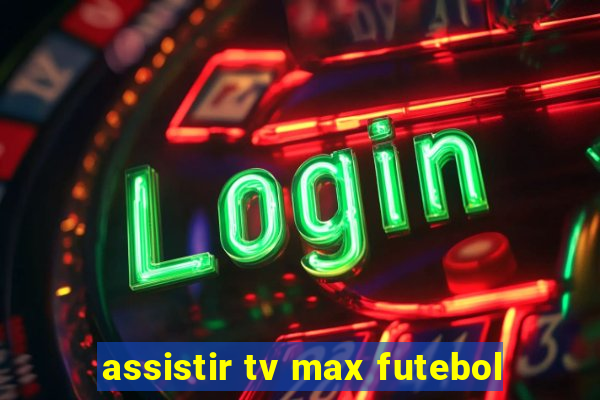 assistir tv max futebol