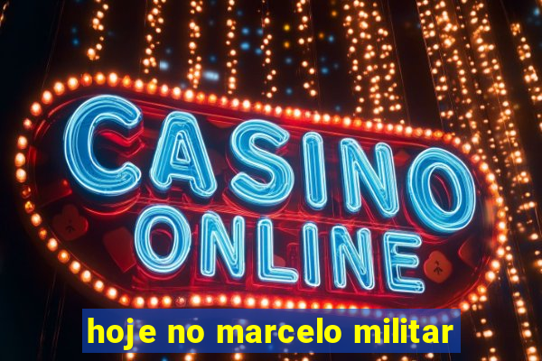 hoje no marcelo militar