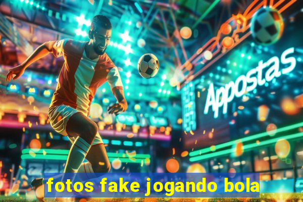 fotos fake jogando bola