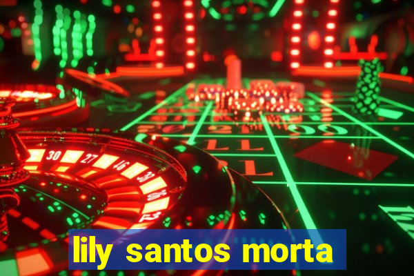 lily santos morta