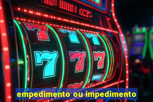 empedimento ou impedimento