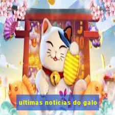 ultimas noticias do galo