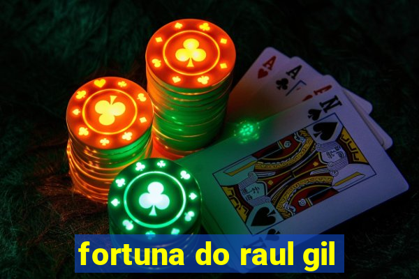 fortuna do raul gil