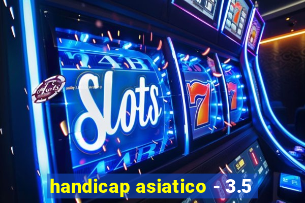 handicap asiatico - 3.5