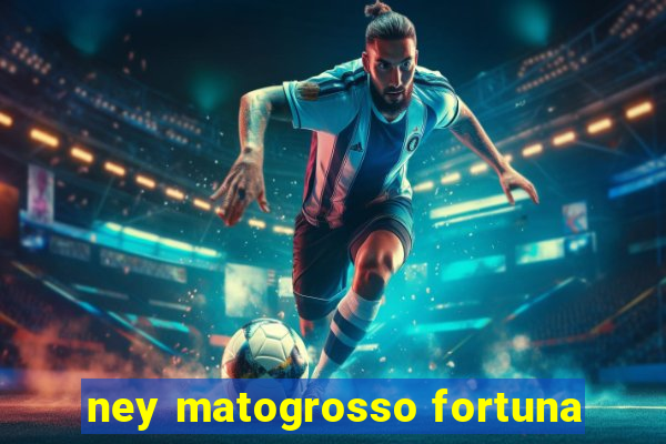 ney matogrosso fortuna