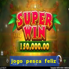 jogo pesca feliz que ganha dinheiro