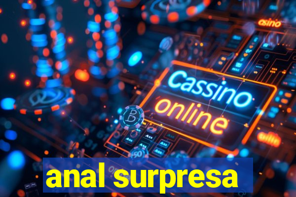 anal surpresa