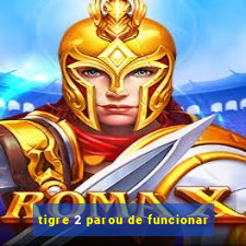 tigre 2 parou de funcionar